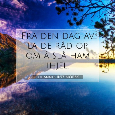 Picture 07 - Johannes 11:53 NORSK - Fra den dag av la de råd op om å slå ham - Bible Verse Picture
