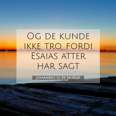 Picture 07 - Johannes 12:39 NORSK - Og de kunde ikke tro, fordi Esaias atter har - Bible Verse Picture