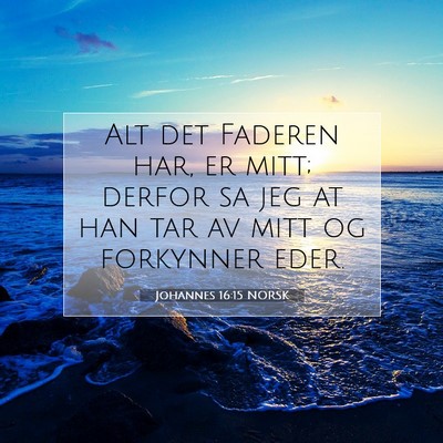 Picture 07 - Johannes 16:15 NORSK - Alt det Faderen har, er mitt; derfor sa jeg at - Bible Verse Picture
