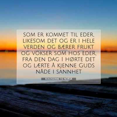 Picture 07 - Kolosserne 1:6 NORSK - som er kommet til eder, likesom det og er i hele - Bible Verse Picture