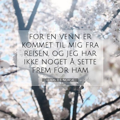 Picture 07 - Lukas 11:6 NORSK - for en venn er kommet til mig fra reisen, og jeg - Bible Verse Picture