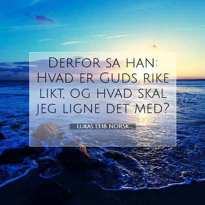 Picture 07 - Lukas 13:18 NORSK - Derfor sa han: Hvad er Guds rike likt, og hvad - Bible Verse Picture