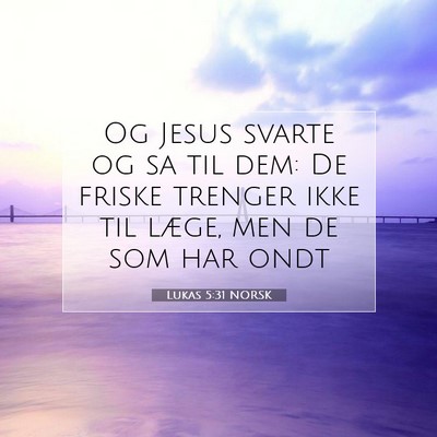 Picture 07 - Lukas 5:31 NORSK - Og Jesus svarte og sa til dem: De friske trenger - Bible Verse Picture