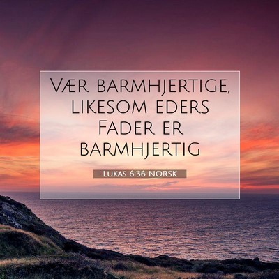 Picture 07 - Lukas 6:36 NORSK - Vær barmhjertige, likesom eders Fader er - Bible Verse Picture