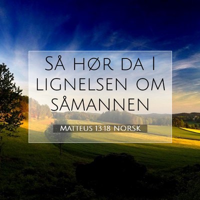 Picture 07 - Matteus 13:18 NORSK - Så hør da I lignelsen om - Bible Verse Picture