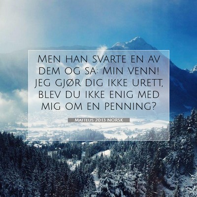Picture 07 - Matteus 20:13 NORSK - Men han svarte en av dem og sa: Min venn! jeg - Bible Verse Picture