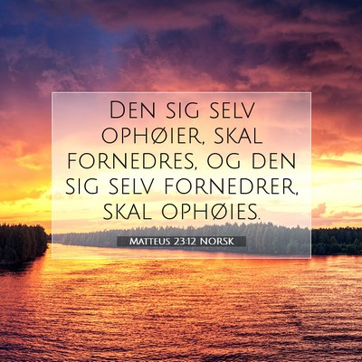 Picture 07 - Matteus 23:12 NORSK - Den sig selv ophøier, skal fornedres, og den sig - Bible Verse Picture