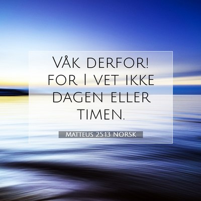 Picture 07 - Matteus 25:13 NORSK - Våk derfor! for I vet ikke dagen eller - Bible Verse Picture