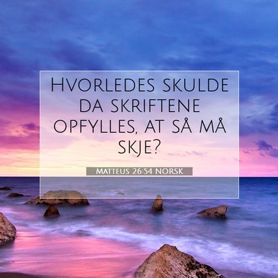 Picture 07 - Matteus 26:54 NORSK - Hvorledes skulde da skriftene opfylles, at så - Bible Verse Picture