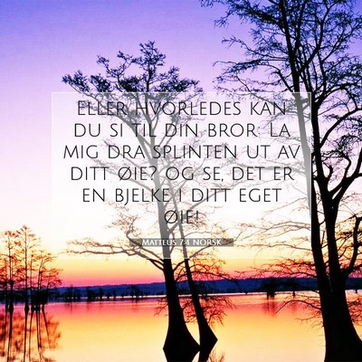 Picture 07 - Matteus 7:4 NORSK - Eller hvorledes kan du si til din bror: La mig - Bible Verse Picture
