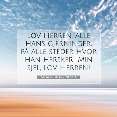 Picture 07 - Salmene 103:22 NORSK - Lov Herren, alle hans gjerninger, på alle steder - Bible Verse Picture