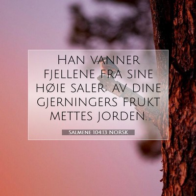 Picture 07 - Salmene 104:13 NORSK - Han vanner fjellene fra sine høie saler; av dine - Bible Verse Picture