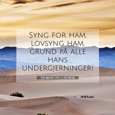 Picture 07 - Salmene 105:2 NORSK - Syng for ham, lovsyng ham, grund på alle hans - Bible Verse Picture