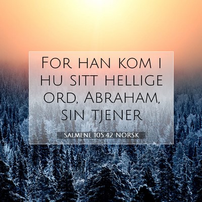 Picture 07 - Salmene 105:42 NORSK - For han kom i hu sitt hellige ord, Abraham, sin - Bible Verse Picture