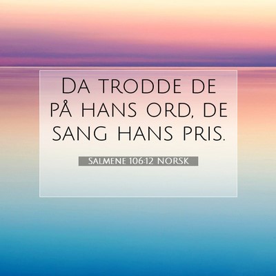 Picture 07 - Salmene 106:12 NORSK - Da trodde de på hans ord, de sang hans - Bible Verse Picture