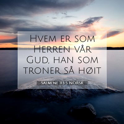 Picture 07 - Salmene 113:5 NORSK - Hvem er som Herren vår Gud, han som troner så - Bible Verse Picture