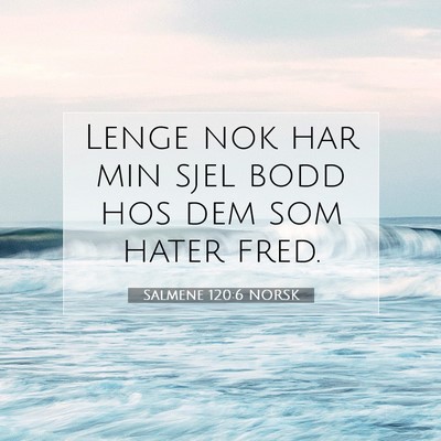 Picture 07 - Salmene 120:6 NORSK - Lenge nok har min sjel bodd hos dem som hater - Bible Verse Picture