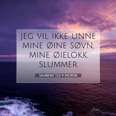 Picture 07 - Salmene 132:4 NORSK - jeg vil ikke unne mine øine søvn, mine øielokk - Bible Verse Picture