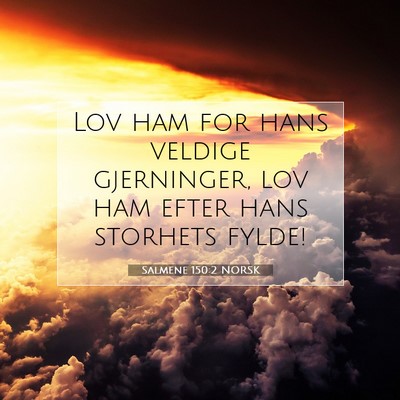 Picture 07 - Salmene 150:2 NORSK - Lov ham for hans veldige gjerninger, lov ham - Bible Verse Picture