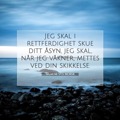 Picture 07 - Salmene 17:15 NORSK - Jeg skal i rettferdighet skue ditt åsyn, jeg - Bible Verse Picture