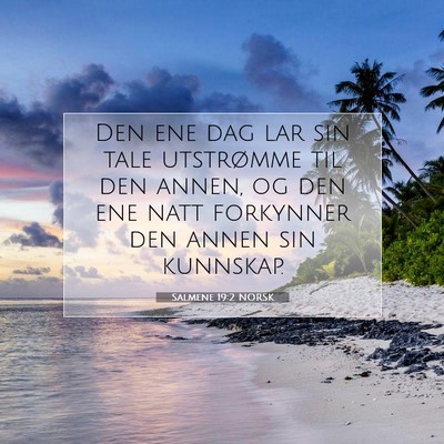 Picture 07 - Salmene 19:2 NORSK - Den ene dag lar sin tale utstrømme til den - Bible Verse Picture