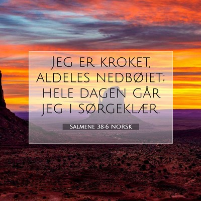 Picture 07 - Salmene 38:6 NORSK - Jeg er kroket, aldeles nedbøiet; hele dagen går - Bible Verse Picture