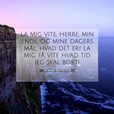 Picture 07 - Salmene 39:4 NORSK - La mig vite, Herre, min ende, og mine dagers - Bible Verse Picture