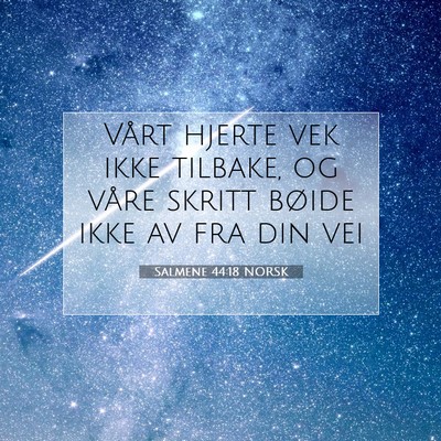 Picture 07 - Salmene 44:18 NORSK - Vårt hjerte vek ikke tilbake, og våre skritt - Bible Verse Picture