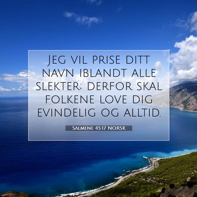 Picture 07 - Salmene 45:17 NORSK - Jeg vil prise ditt navn iblandt alle slekter; - Bible Verse Picture