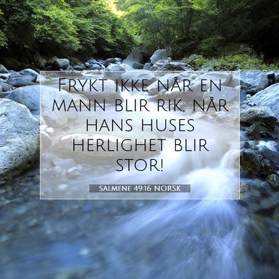 Picture 07 - Salmene 49:16 NORSK - Frykt ikke når en mann blir rik, når hans huses - Bible Verse Picture