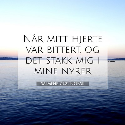 Picture 07 - Salmene 73:21 NORSK - Når mitt hjerte var bittert, og det stakk mig i - Bible Verse Picture