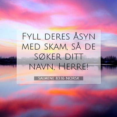 Picture 07 - Salmene 83:16 NORSK - Fyll deres åsyn med skam, så de søker ditt - Bible Verse Picture