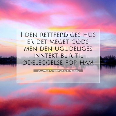 Picture 07 - Salomos Ordspråk 15:6 NORSK - I den rettferdiges hus er det meget gods, men den - Bible Verse Picture