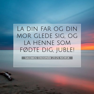 Picture 07 - Salomos Ordspråk 23:25 NORSK - La din far og din mor glede sig, og la henne som - Bible Verse Picture
